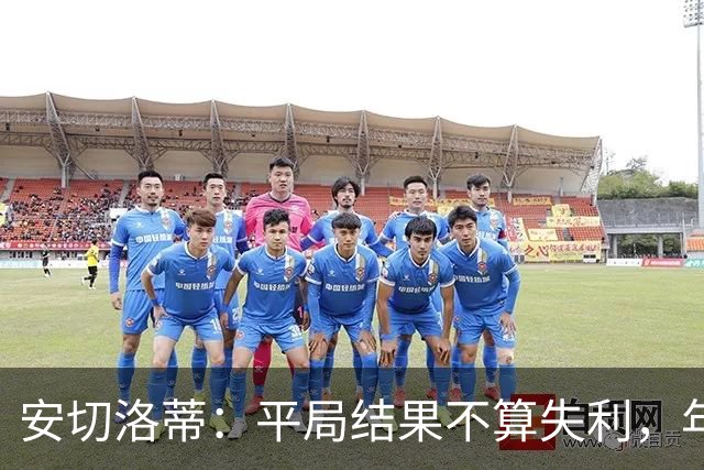 安切洛蒂：平局结果不算失利，年轻球员需要更多机会