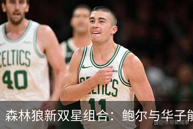 森林狼新双星组合：鲍尔与华子能否联手争冠？